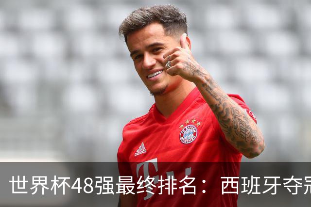 世界杯48强最终排名：西班牙夺冠 阿根廷亚军 葡萄牙仅第13 日本第21