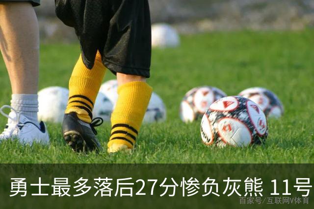 勇士最多落后27分惨负灰熊 11号秀15+9+6犯探花布泽尔12+7