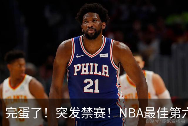 完蛋了！突发禁赛！NBA最佳第六人...
