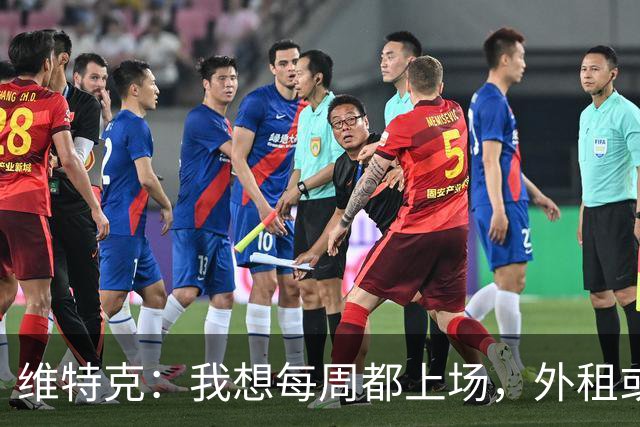 维特克：我想每周都上场，外租或者永久转会离开都愿意考虑