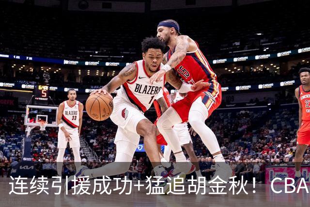 连续引援成功+猛追胡金秋！CBA黑马队新赛季能否冲冠？