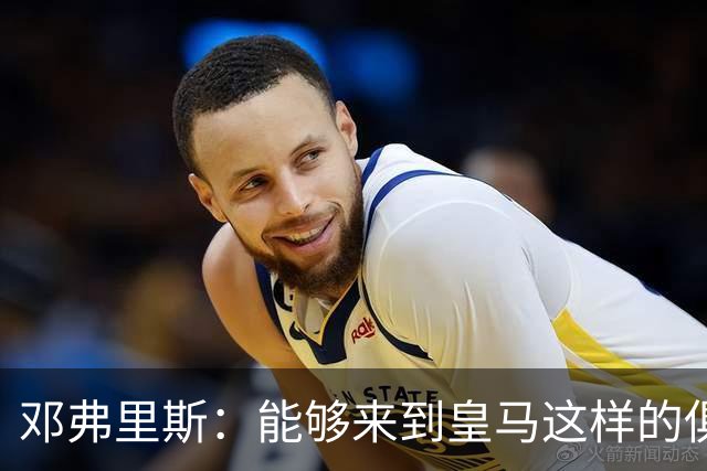 邓弗里斯：能够来到皇马这样的俱乐部并成为其中一员，我十分自豪
