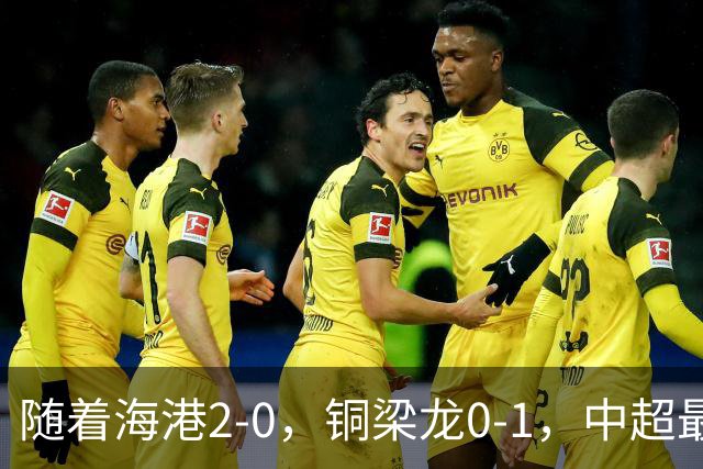 随着海港2-0，铜梁龙0-1，中超最新排名出炉！铜梁龙落后蓉城14分