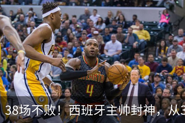 38场不败！西班牙主帅封神，从3个月临时工到世界杯冠军教头