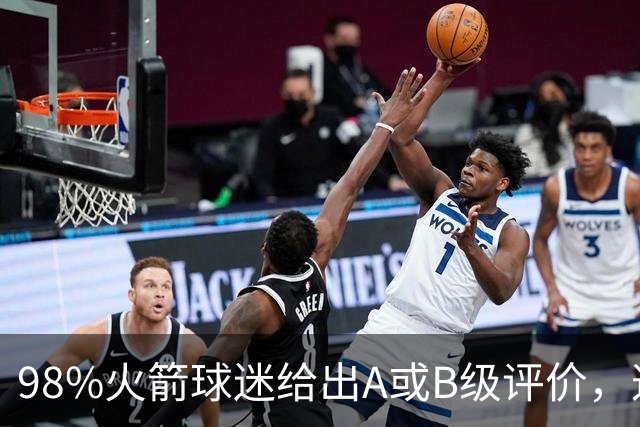 98%火箭球迷给出A或B级评价，这位新秀的夏季联赛表现远超预期