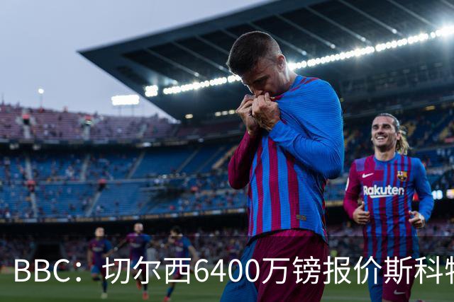 BBC：切尔西6400万镑报价斯科特遭拒，伯恩茅斯坚称球员是非卖品