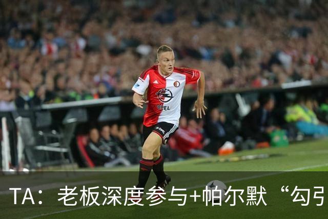 TA：老板深度参与+帕尔默“勾引”，蓝军高效运作罗杰斯深感认同